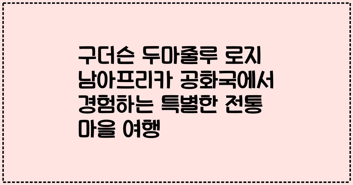 구더슨 두마줄루 로지 남아프리카 공화국에서 경험하는 특별한 전통 마을 여행