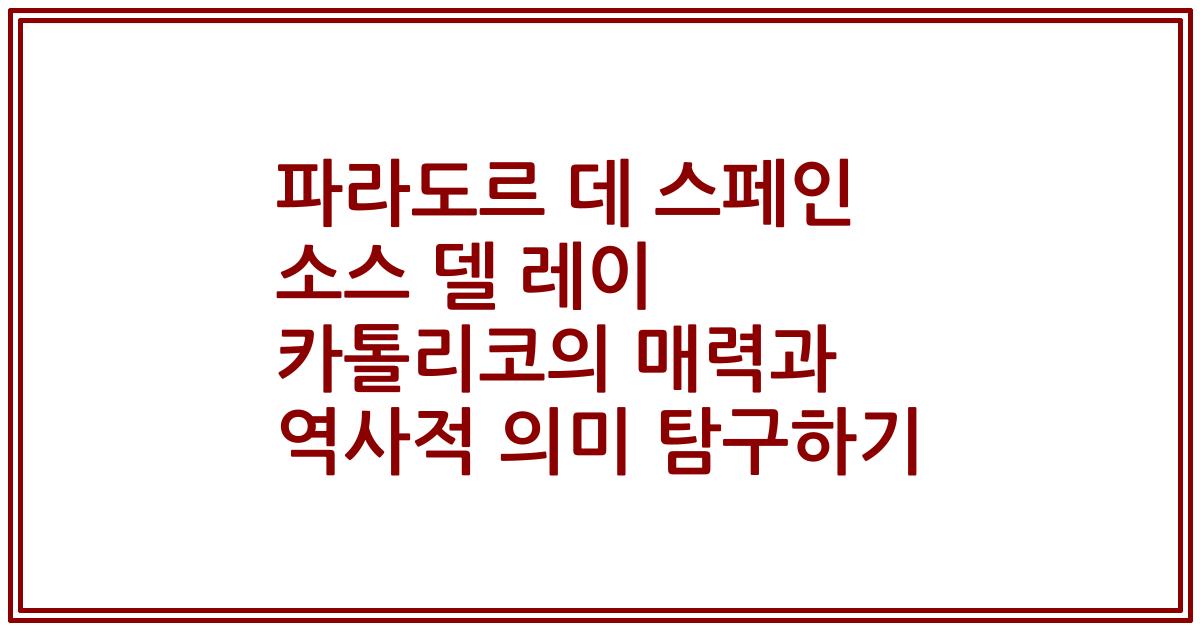 파라도르 데 스페인 소스 델 레이 카톨리코의 매력과 역사적 의미 탐구하기