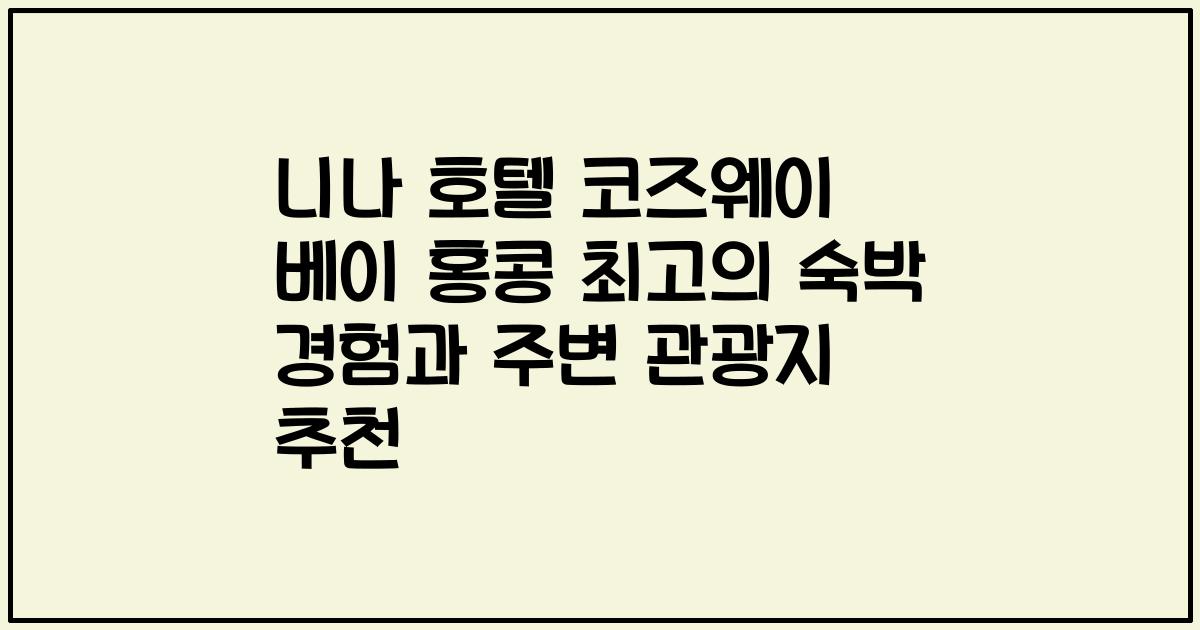 니나 호텔 코즈웨이 베이 홍콩 최고의 숙박 경험과 주변 관광지 추천