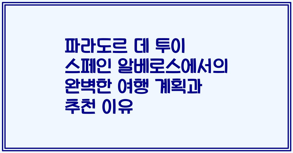 파라도르 데 투이 스페인 알베로스에서의 완벽한 여행 계획과 추천 이유
