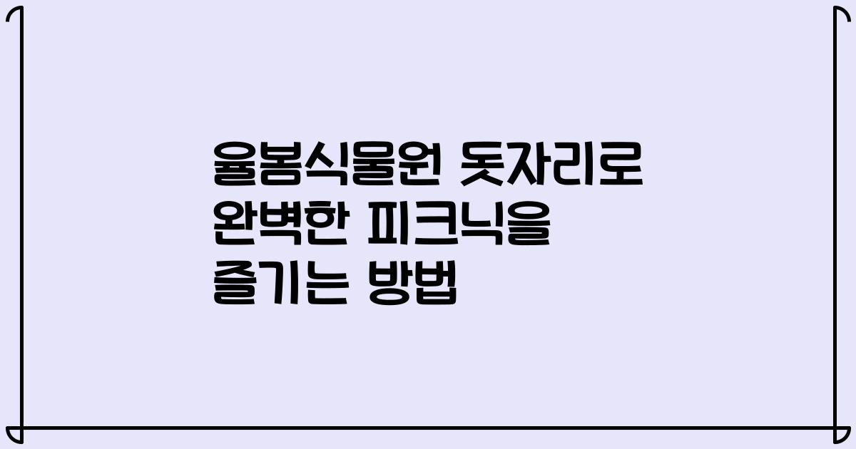 율봄식물원 돗자리로 완벽한 피크닉을 즐기는 방법