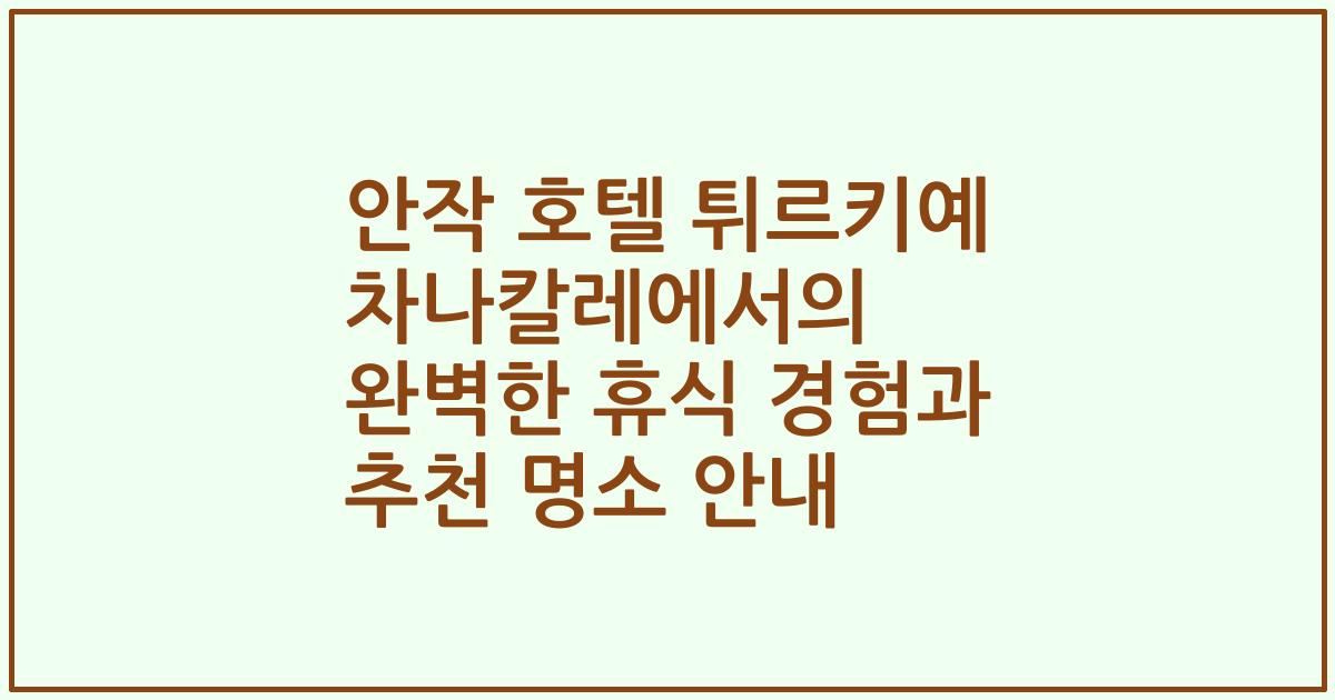 안작 호텔 튀르키예 차나칼레에서의 완벽한 휴식 경험과 추천 명소 안내