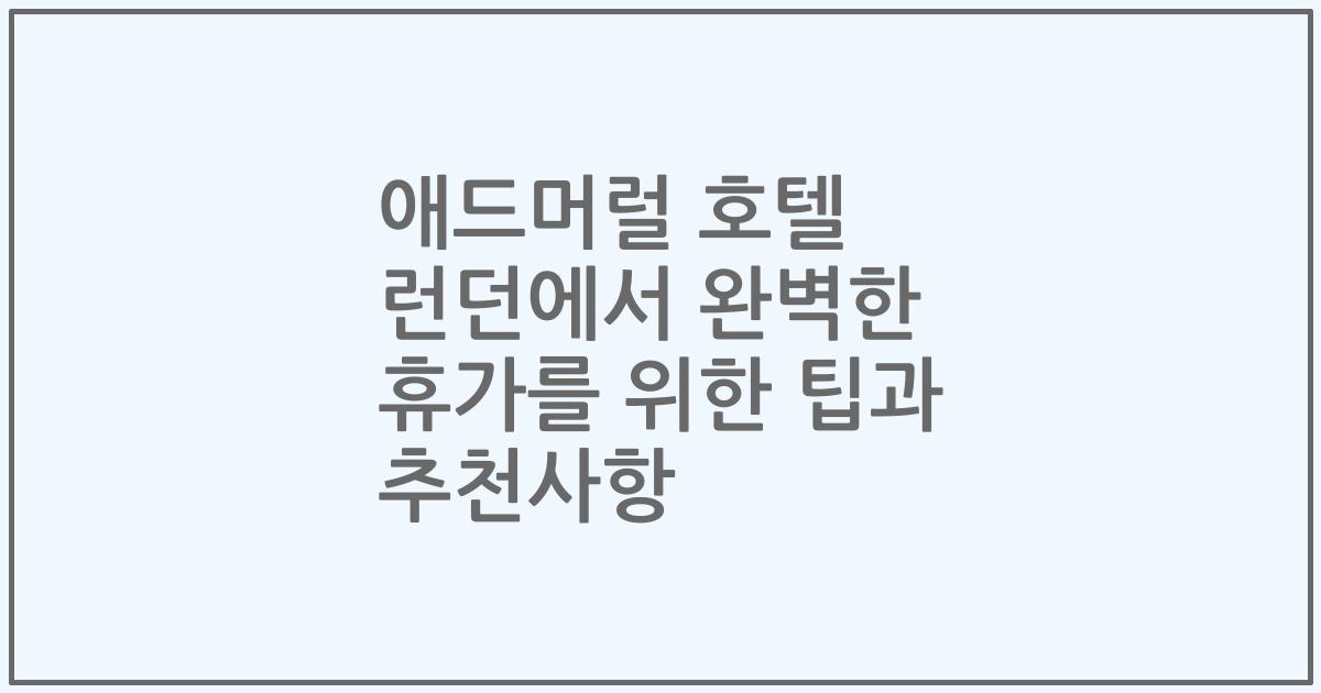 애드머럴 호텔 런던에서 완벽한 휴가를 위한 팁과 추천사항