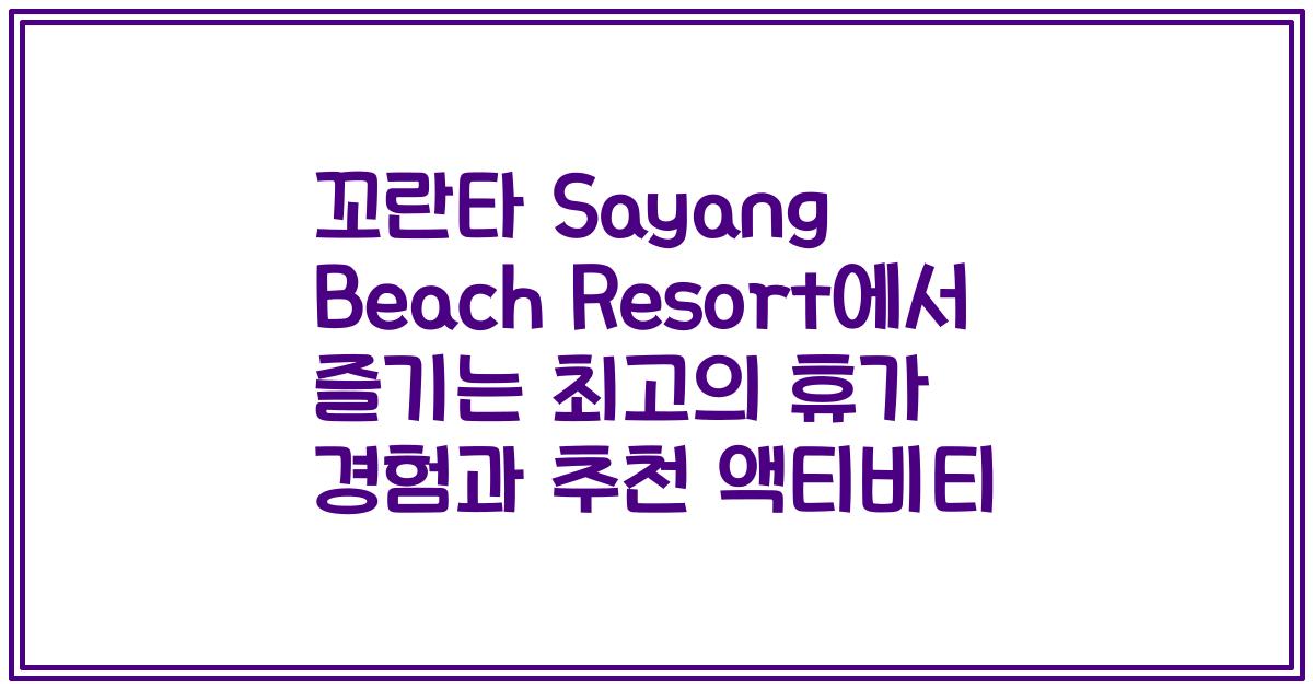 꼬란타 Sayang Beach Resort에서 즐기는 최고의 휴가 경험과 추천 액티비티