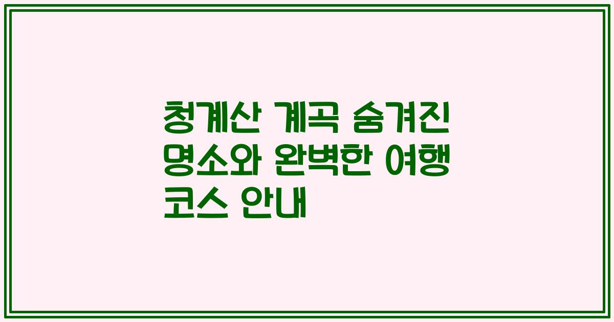 청계산 계곡 숨겨진 명소와 완벽한 여행 코스 안내