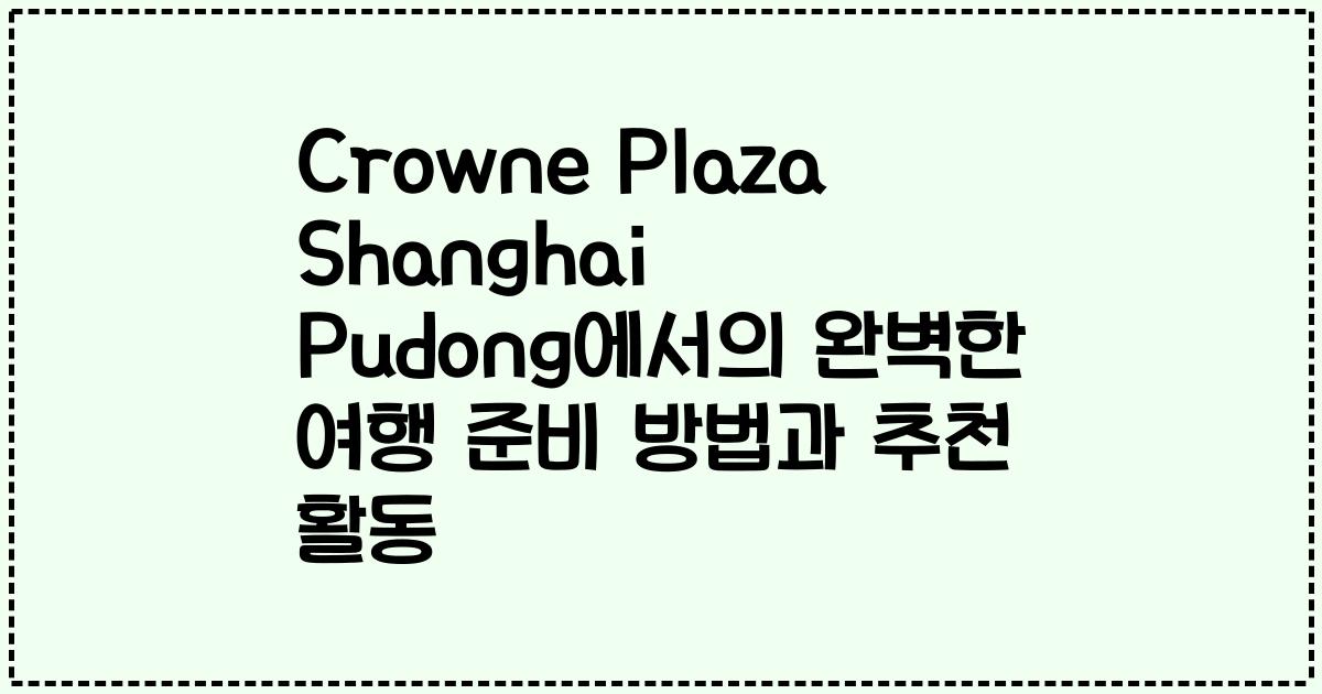 Crowne Plaza Shanghai Pudong에서의 완벽한 여행 준비 방법과 추천 활동