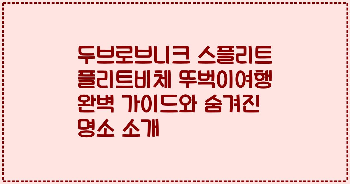 두브로브니크 스플리트 플리트비체 뚜벅이여행 완벽 가이드와 숨겨진 명소 소개