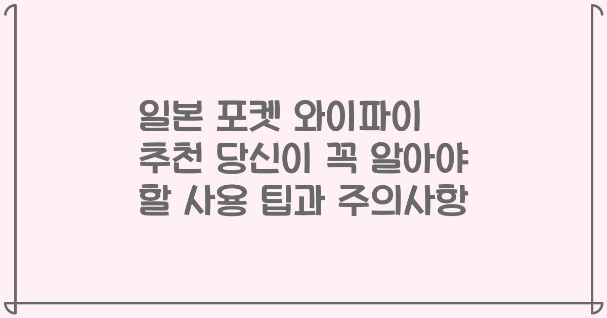 일본 포켓 와이파이 추천 당신이 꼭 알아야 할 사용 팁과 주의사항