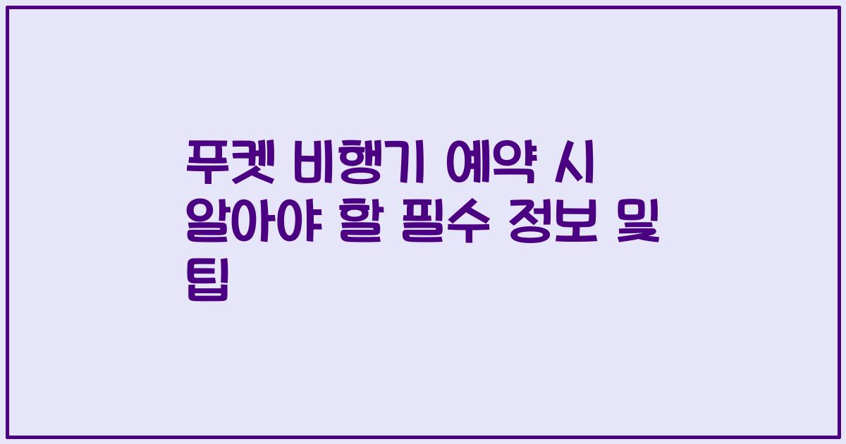 푸켓 비행기 예약 시 알아야 할 필수 정보 및 팁