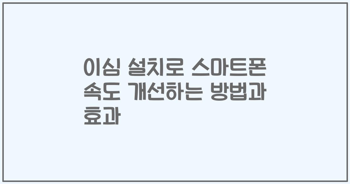 이심 설치로 스마트폰 속도 개선하는 방법과 효과