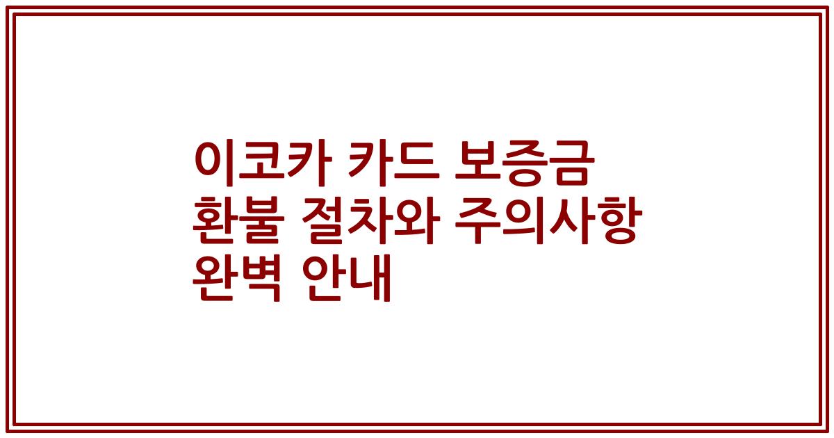 이코카 카드 보증금 환불 절차와 주의사항 완벽 안내