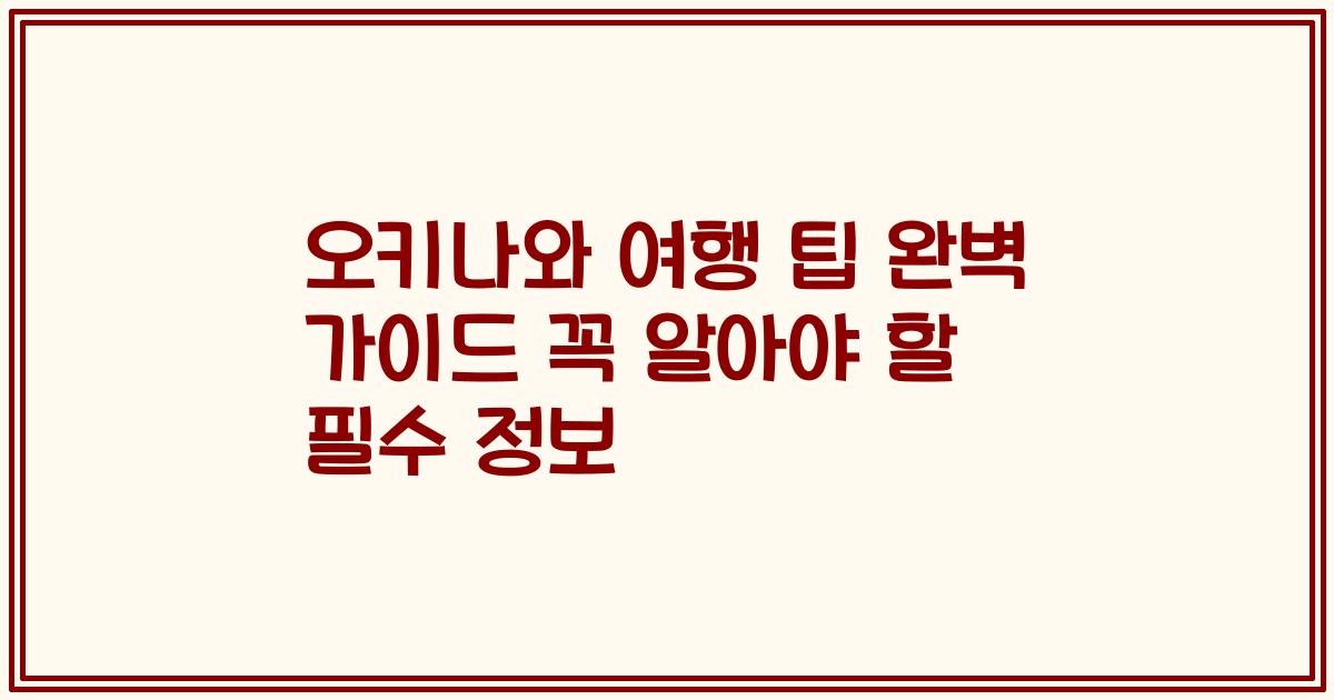 오키나와 여행 팁 완벽 가이드 꼭 알아야 할 필수 정보