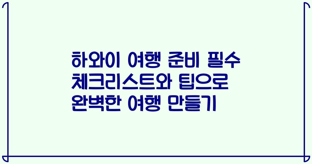 하와이 여행 준비 필수 체크리스트와 팁으로 완벽한 여행 만들기