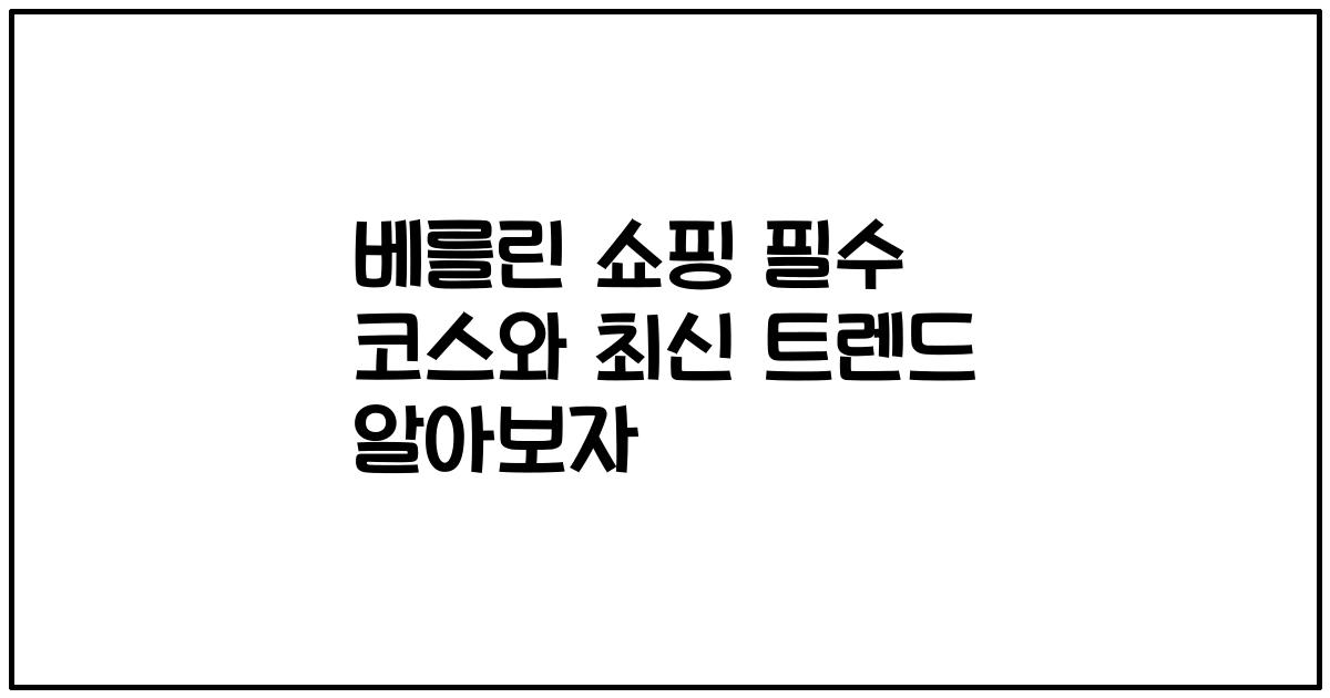 베를린 쇼핑 필수 코스와 최신 트렌드 알아보자
