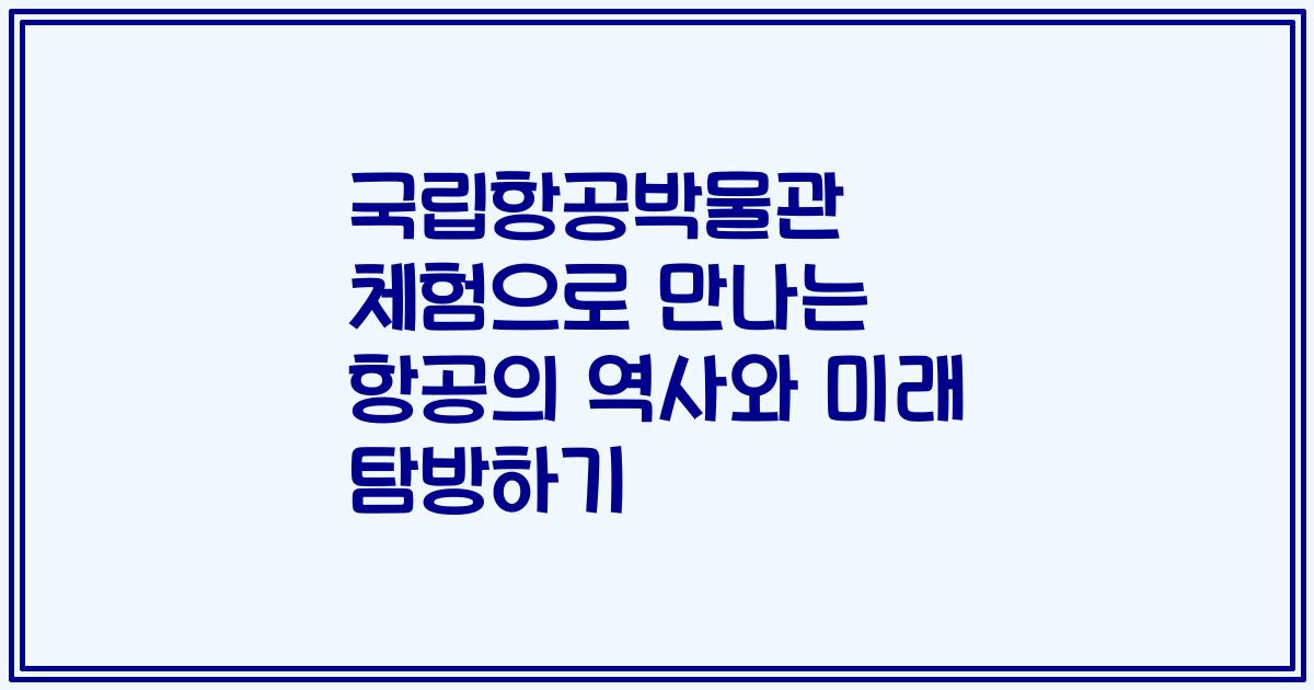 국립항공박물관 체험으로 만나는 항공의 역사와 미래 탐방하기