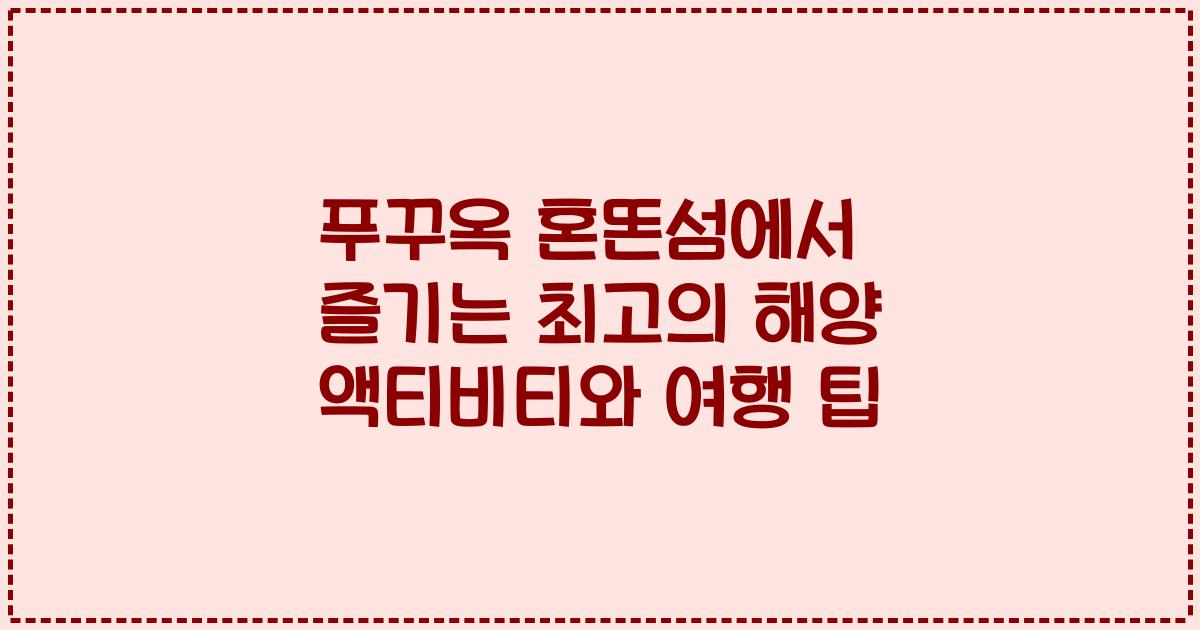 푸꾸옥 혼똔섬에서 즐기는 최고의 해양 액티비티와 여행 팁