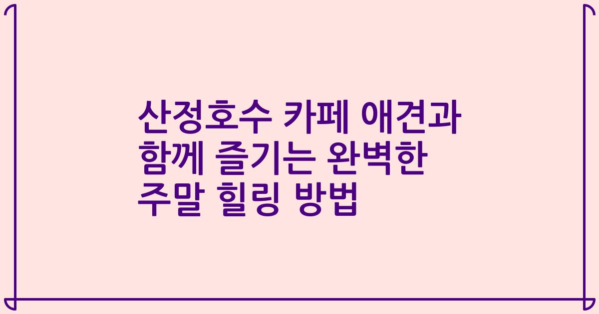 산정호수 카페 애견과 함께 즐기는 완벽한 주말 힐링 방법