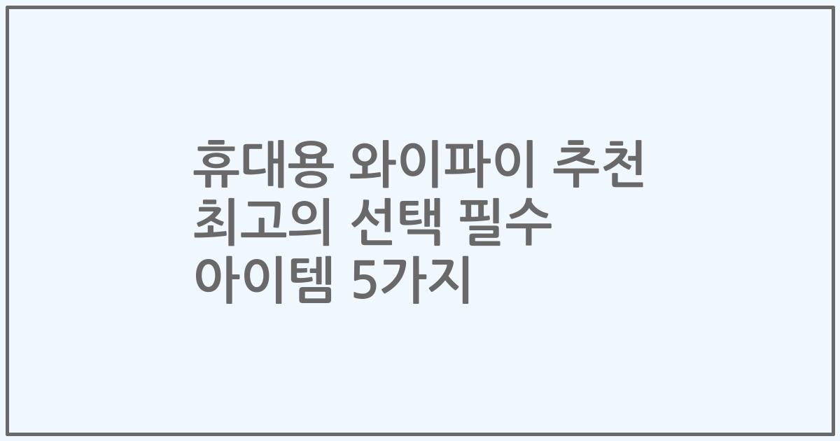 휴대용 와이파이 추천 최고의 선택 필수 아이템 5가지