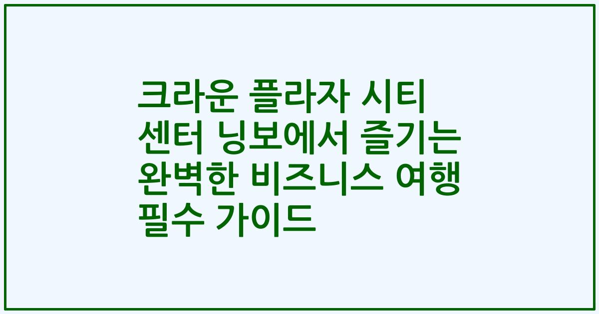 크라운 플라자 시티 센터 닝보에서 즐기는 완벽한 비즈니스 여행 필수 가이드