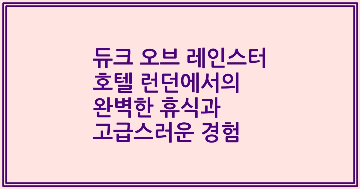 듀크 오브 레인스터 호텔 런던에서의 완벽한 휴식과 고급스러운 경험