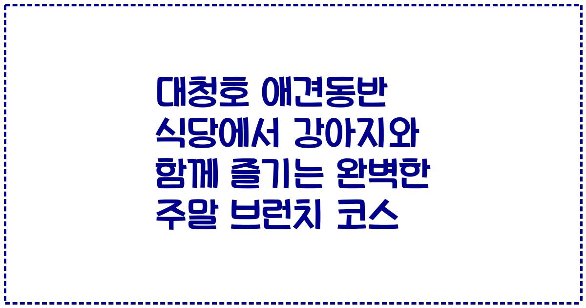 대청호 애견동반 식당에서 강아지와 함께 즐기는 완벽한 주말 브런치 코스