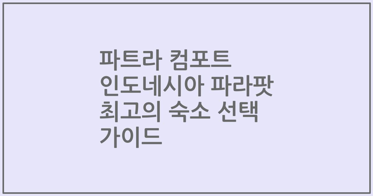 파트라 컴포트 인도네시아 파라팟 최고의 숙소 선택 가이드