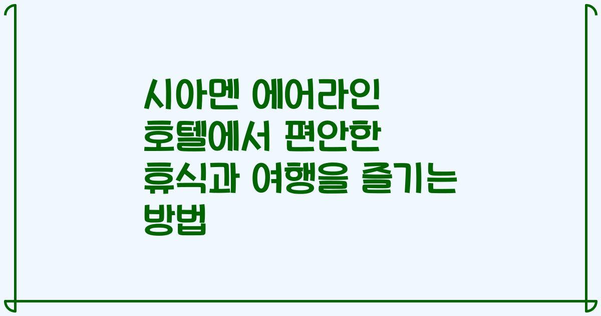 시아멘 에어라인 호텔에서 편안한 휴식과 여행을 즐기는 방법