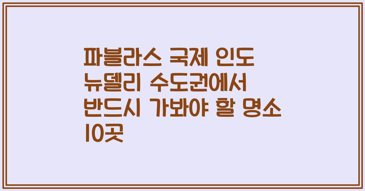 파블라스 국제 인도 뉴델리 수도권에서 반드시 가봐야 할 명소 10곳