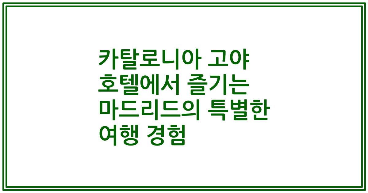 카탈로니아 고야 호텔에서 즐기는 마드리드의 특별한 여행 경험