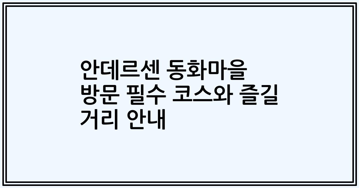 안데르센 동화마을 방문 필수 코스와 즐길 거리 안내