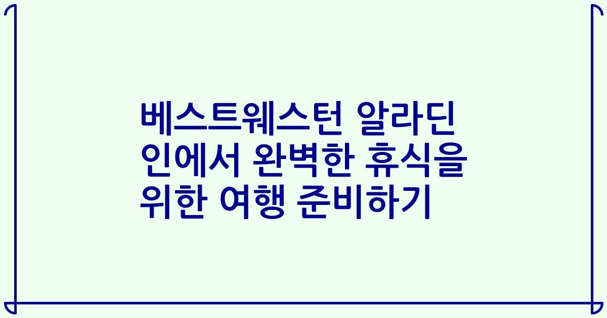 베스트웨스턴 알라딘 인에서 완벽한 휴식을 위한 여행 준비하기