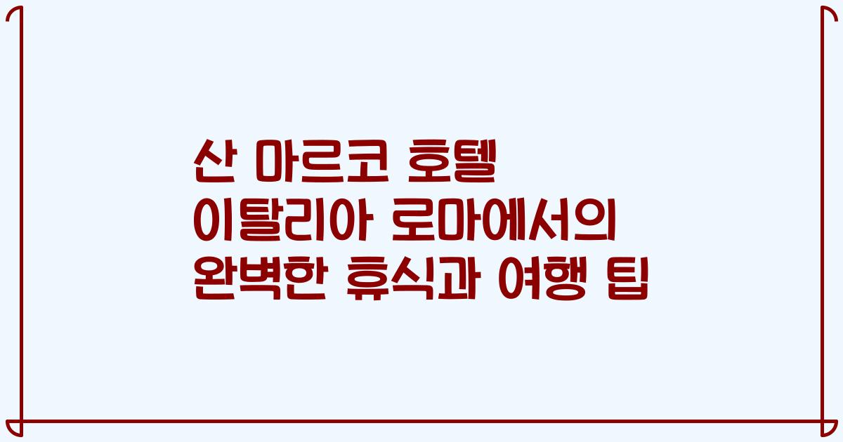 산 마르코 호텔 이탈리아 로마에서의 완벽한 휴식과 여행 팁