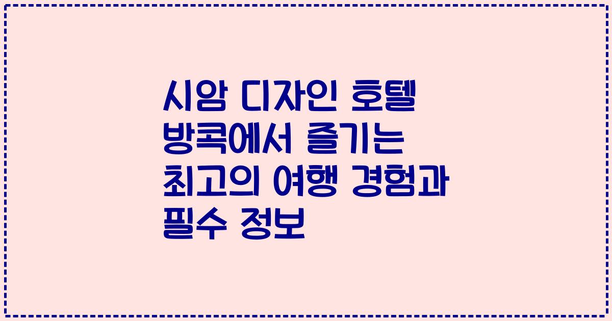 시암 디자인 호텔 방콕에서 즐기는 최고의 여행 경험과 필수 정보