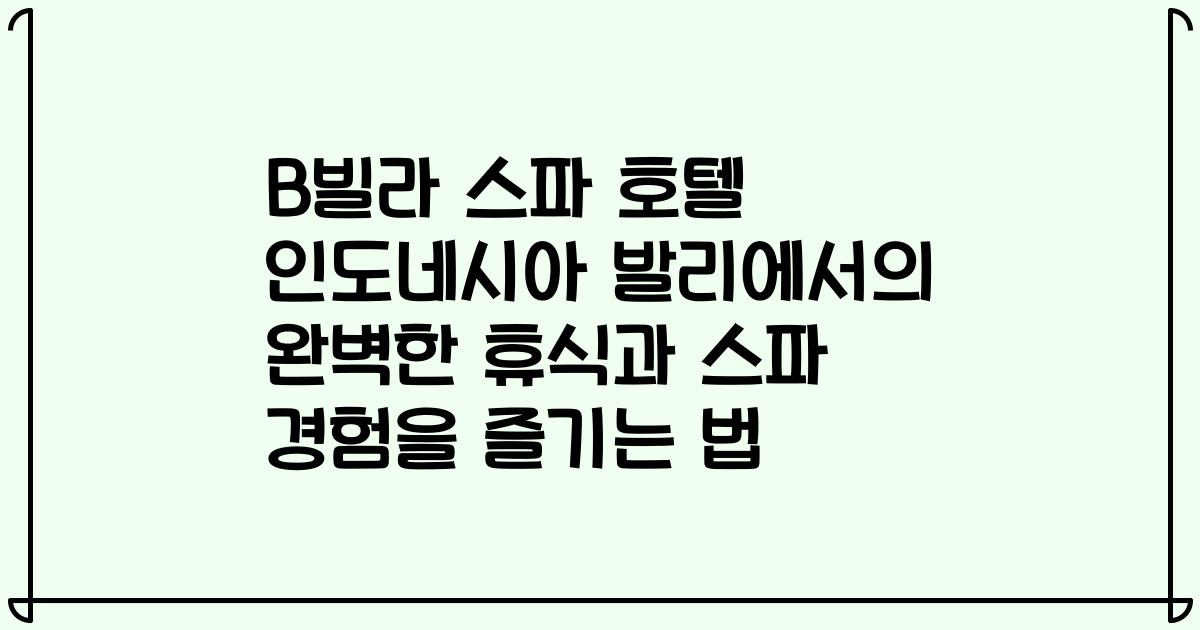 B빌라 스파 호텔 인도네시아 발리에서의 완벽한 휴식과 스파 경험을 즐기는 법