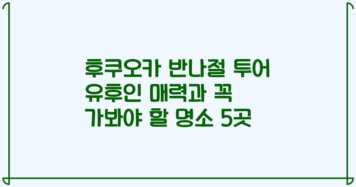 후쿠오카 반나절 투어 유후인 매력과 꼭 가봐야 할 명소 5곳