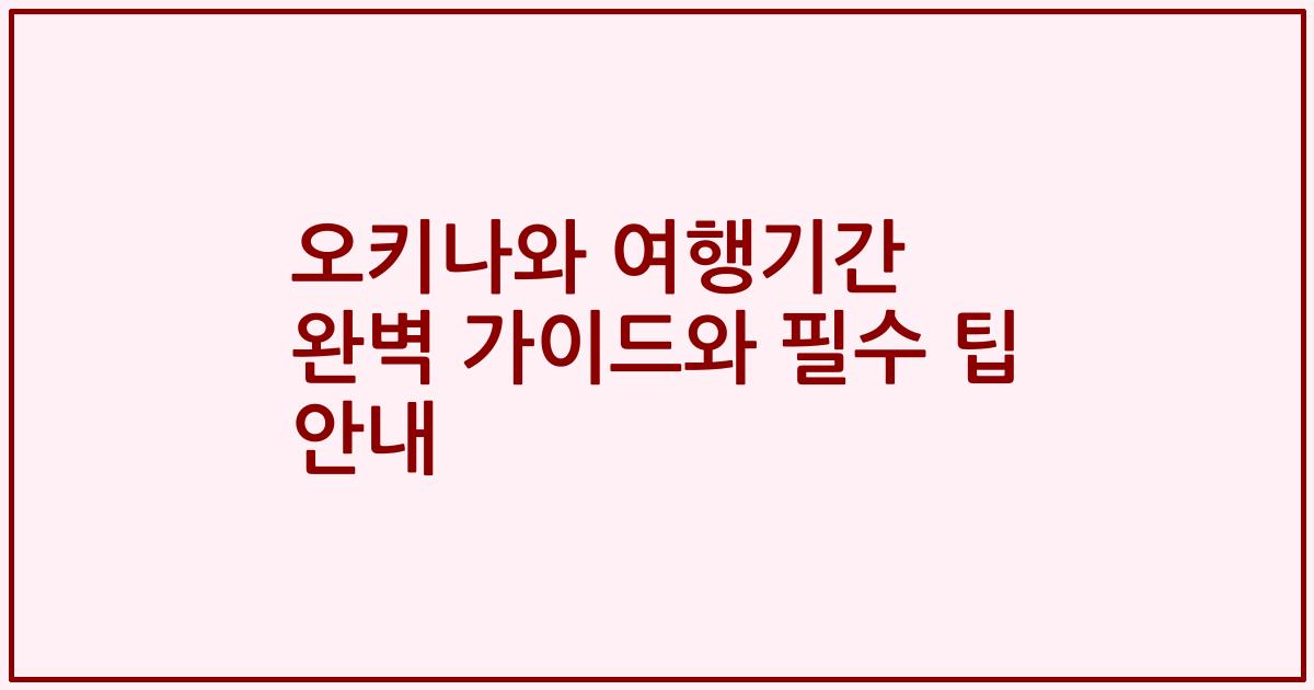 오키나와 여행기간 완벽 가이드와 필수 팁 안내