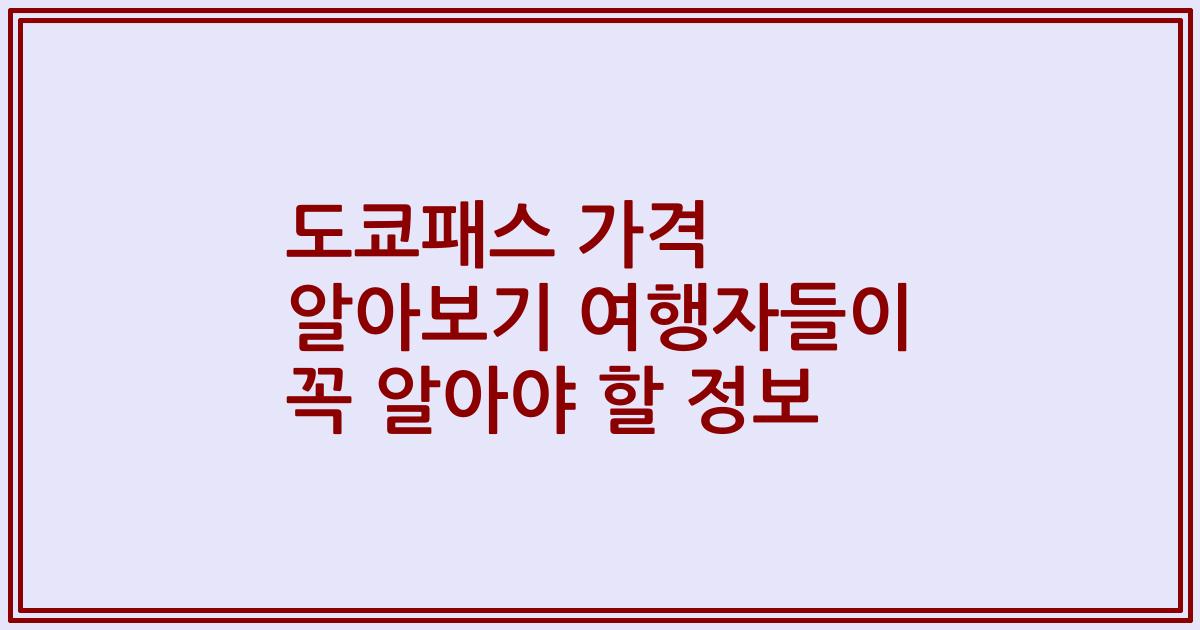 도쿄패스 가격 알아보기 여행자들이 꼭 알아야 할 정보