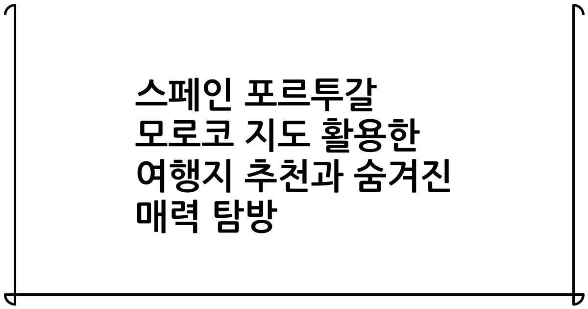 스페인 포르투갈 모로코 지도 활용한 여행지 추천과 숨겨진 매력 탐방