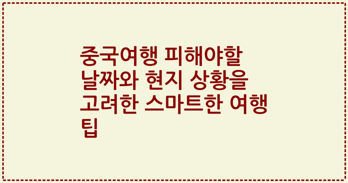 중국여행 피해야할 날짜와 현지 상황을 고려한 스마트한 여행 팁