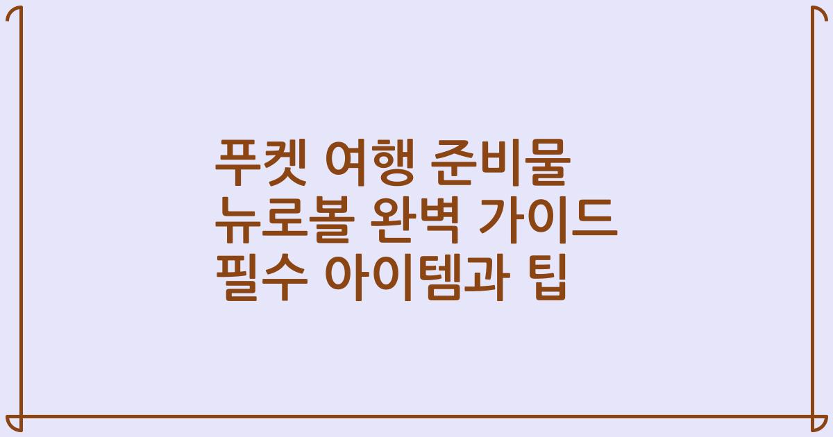 푸켓 여행 준비물 뉴로볼 완벽 가이드 필수 아이템과 팁