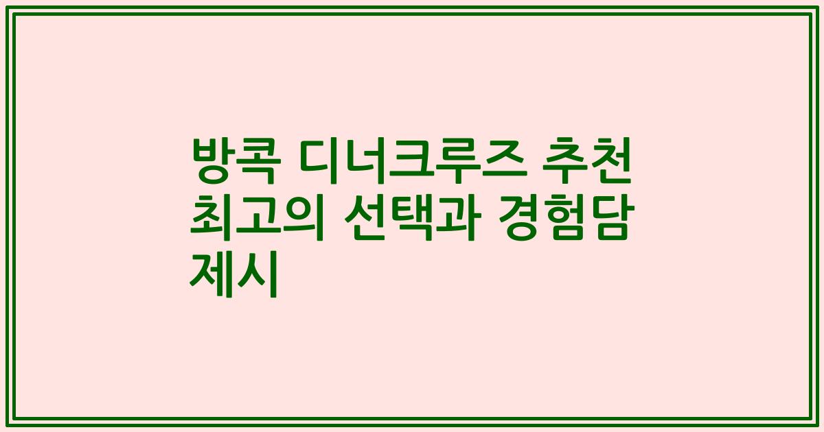 방콕 디너크루즈 추천 최고의 선택과 경험담 제시