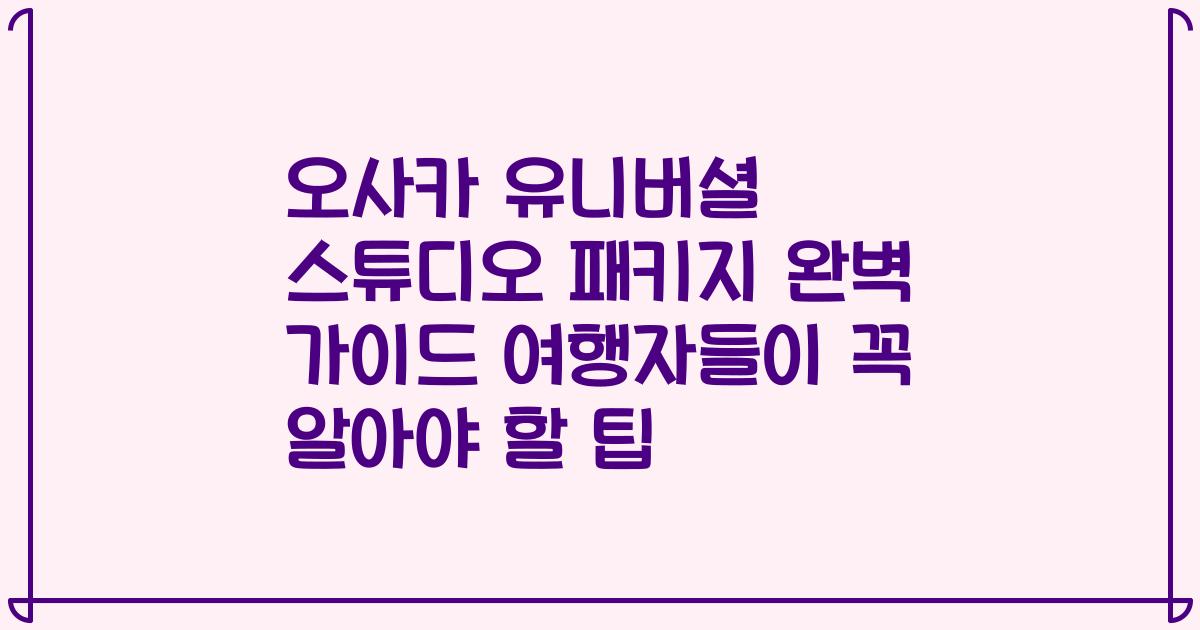 오사카 유니버셜 스튜디오 패키지 완벽 가이드 여행자들이 꼭 알아야 할 팁