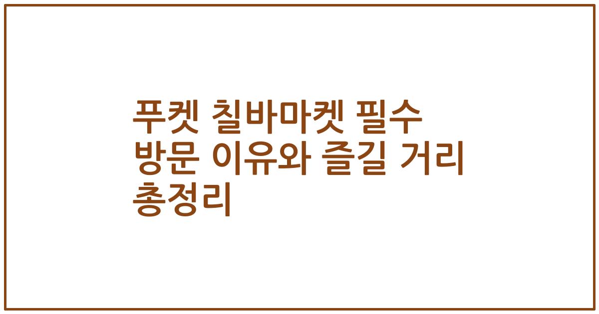 푸켓 칠바마켓 필수 방문 이유와 즐길 거리 총정리