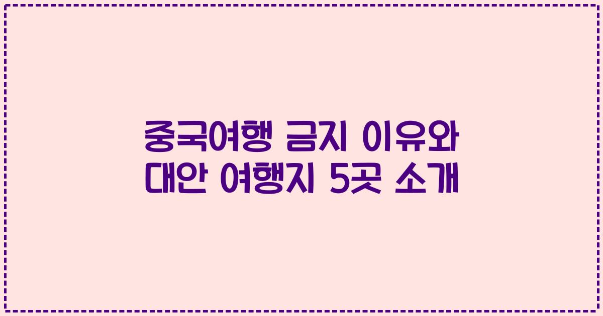 중국여행 금지 이유와 대안 여행지 5곳 소개