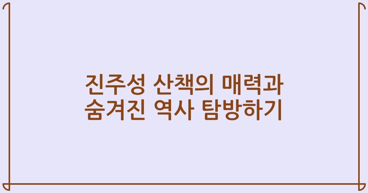 진주성 산책의 매력과 숨겨진 역사 탐방하기