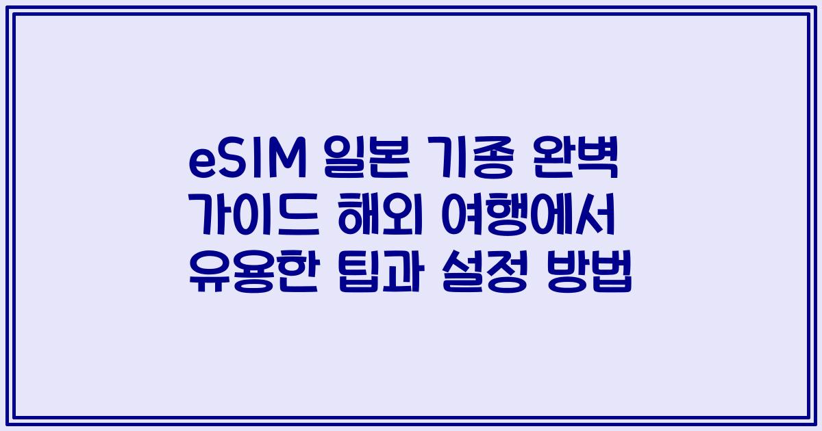 eSIM 일본 기종 완벽 가이드 해외 여행에서 유용한 팁과 설정 방법