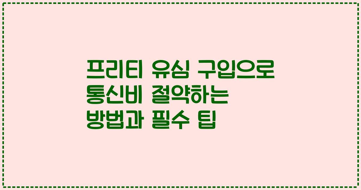 프리티 유심 구입으로 통신비 절약하는 방법과 필수 팁