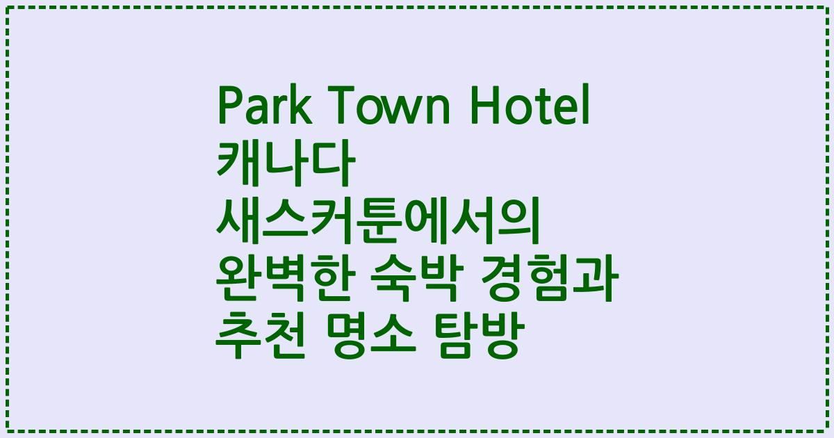 Park Town Hotel 캐나다 새스커툰에서의 완벽한 숙박 경험과 추천 명소 탐방