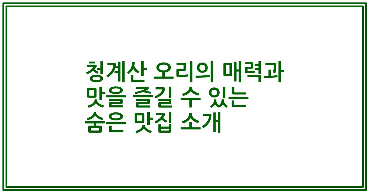 청계산 오리의 매력과 맛을 즐길 수 있는 숨은 맛집 소개