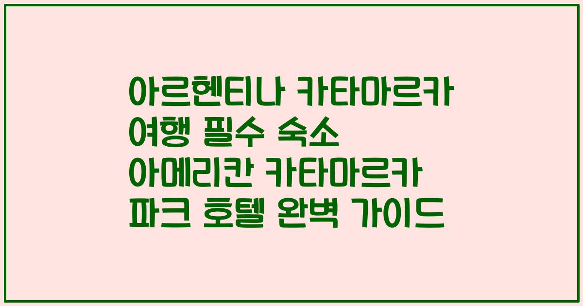 아르헨티나 카타마르카 여행 필수 숙소 아메리칸 카타마르카 파크 호텔 완벽 가이드